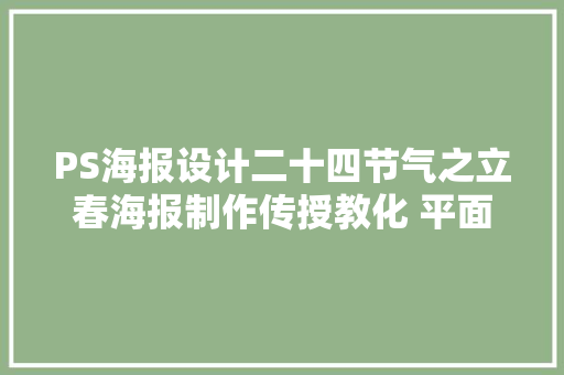 PS海报设计二十四节气之立春海报制作传授教化 平面设计