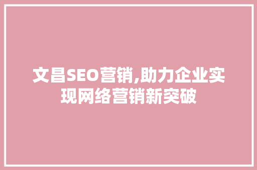 文昌SEO营销,助力企业实现网络营销新突破