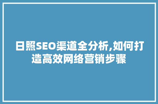 日照SEO渠道全分析,如何打造高效网络营销步骤