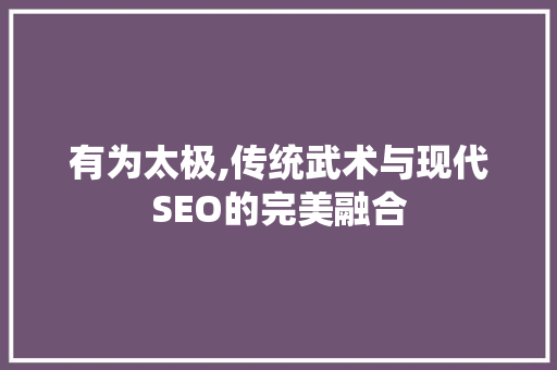 有为太极,传统武术与现代SEO的完美融合