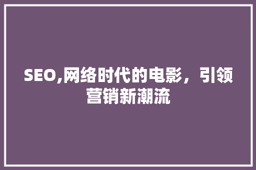 SEO,网络时代的电影，引领营销新潮流