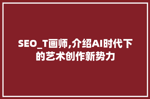 SEO_T画师,介绍AI时代下的艺术创作新势力