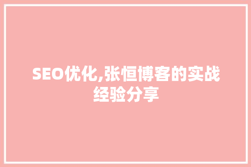 SEO优化,张恒博客的实战经验分享