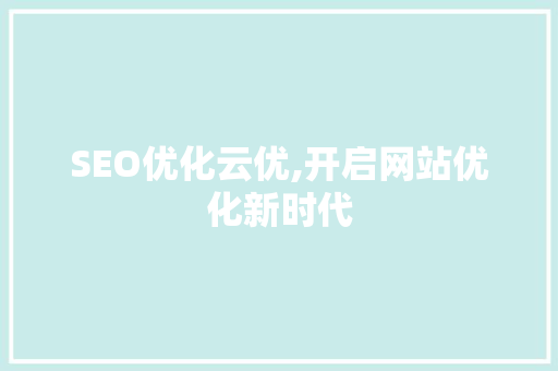 SEO优化云优,开启网站优化新时代