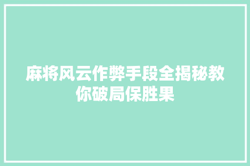 麻将风云作弊手段全揭秘教你破局保胜果