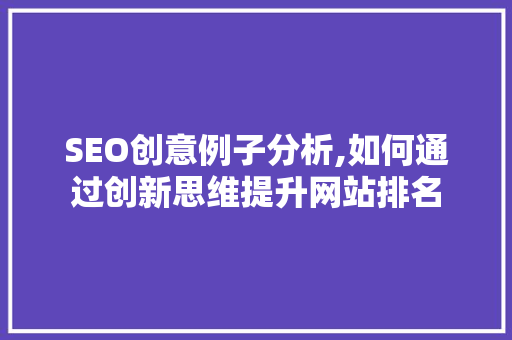 SEO创意例子分析,如何通过创新思维提升网站排名