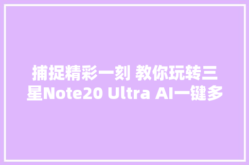 捕捉精彩一刻 教你玩转三星Note20 Ultra AI一键多拍