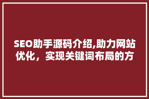 SEO助手源码介绍,助力网站优化，实现关键词布局的方法