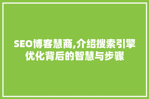 SEO博客慧商,介绍搜索引擎优化背后的智慧与步骤