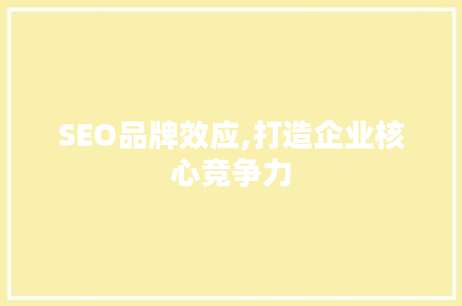 SEO品牌效应,打造企业核心竞争力