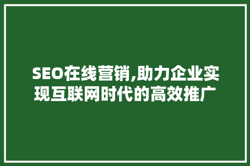 SEO在线营销,助力企业实现互联网时代的高效推广