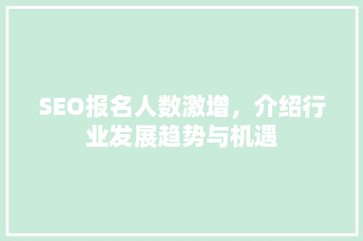 SEO报名人数激增，介绍行业发展趋势与机遇