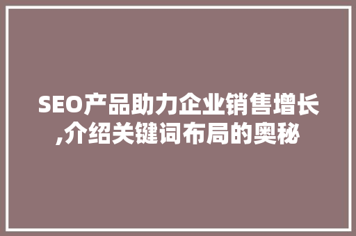 SEO产品助力企业销售增长,介绍关键词布局的奥秘