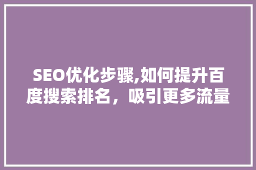 SEO优化步骤,如何提升百度搜索排名，吸引更多流量