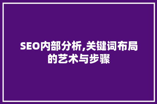 SEO内部分析,关键词布局的艺术与步骤