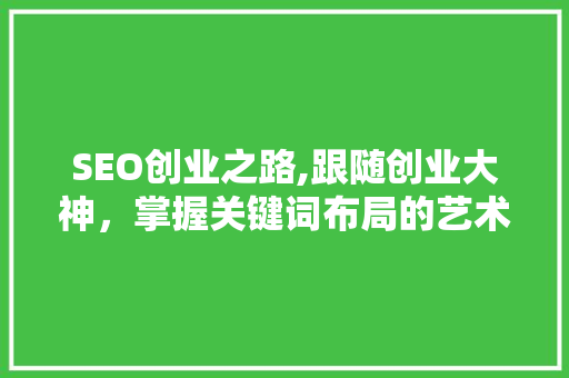 SEO创业之路,跟随创业大神，掌握关键词布局的艺术
