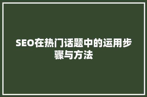 SEO在热门话题中的运用步骤与方法