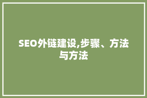 SEO外链建设,步骤、方法与方法