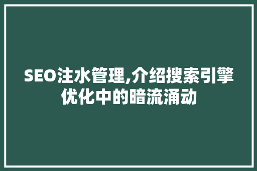 SEO注水管理,介绍搜索引擎优化中的暗流涌动
