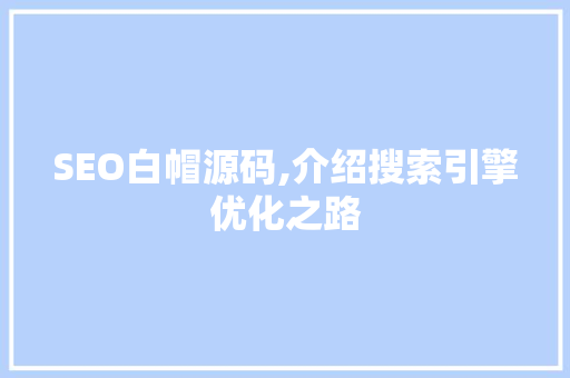 SEO白帽源码,介绍搜索引擎优化之路