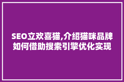 SEO立欢喜猫,介绍猫咪品牌如何借助搜索引擎优化实现品牌崛起