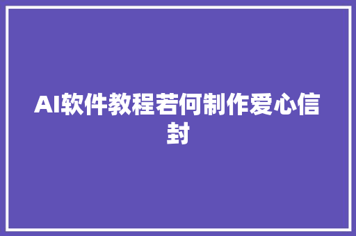 AI软件教程若何制作爱心信封