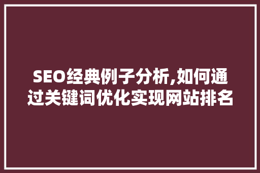 SEO经典例子分析,如何通过关键词优化实现网站排名提升