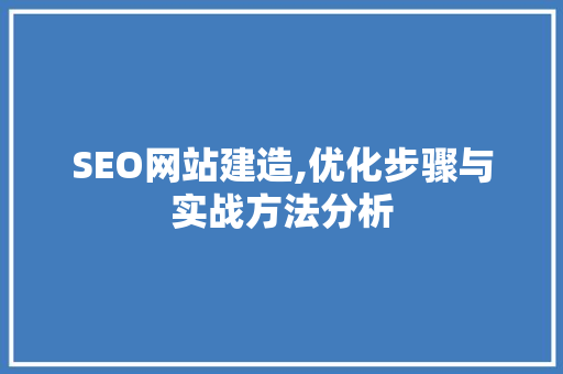 SEO网站建造,优化步骤与实战方法分析