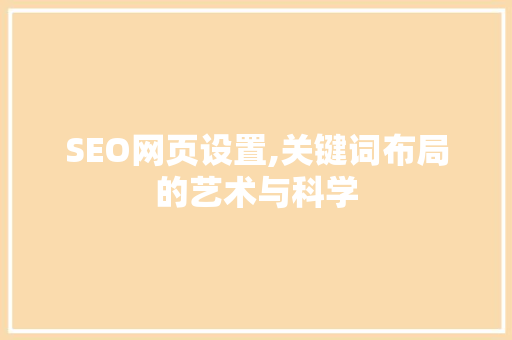 SEO网页设置,关键词布局的艺术与科学
