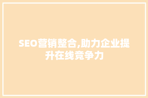 SEO营销整合,助力企业提升在线竞争力