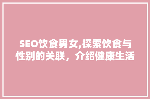 SEO饮食男女,探索饮食与性别的关联，介绍健康生活方式