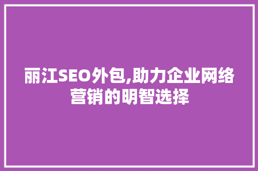丽江SEO外包,助力企业网络营销的明智选择