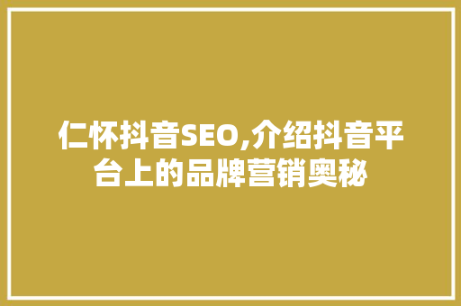 仁怀抖音SEO,介绍抖音平台上的品牌营销奥秘