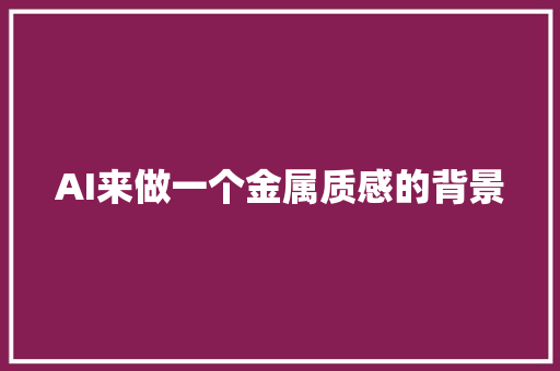 AI来做一个金属质感的背景