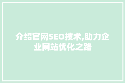 介绍官网SEO技术,助力企业网站优化之路