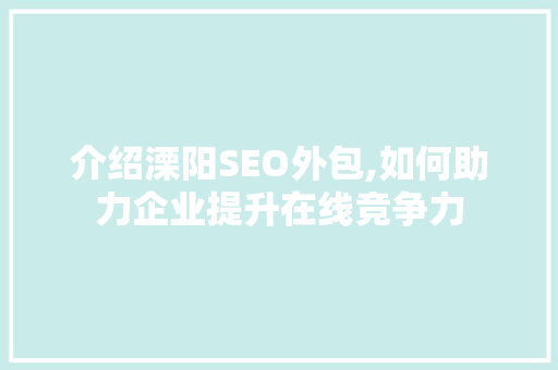 介绍溧阳SEO外包,如何助力企业提升在线竞争力