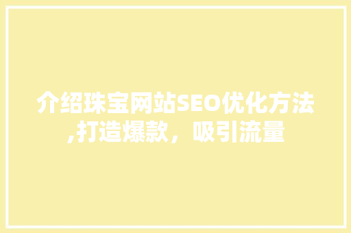 介绍珠宝网站SEO优化方法,打造爆款，吸引流量