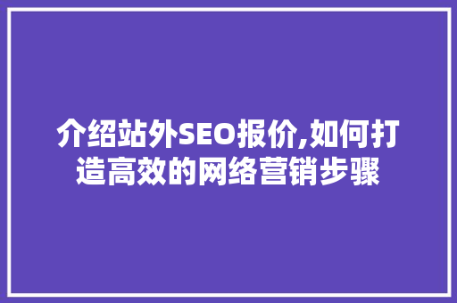 介绍站外SEO报价,如何打造高效的网络营销步骤