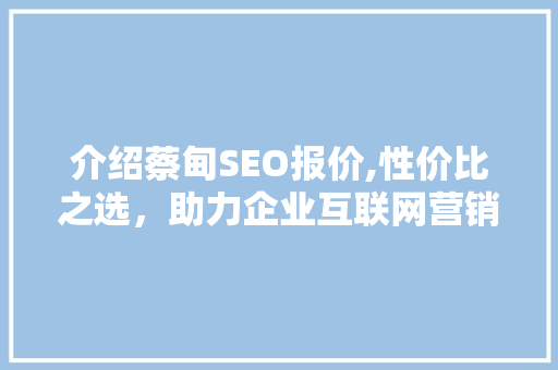 介绍蔡甸SEO报价,性价比之选，助力企业互联网营销