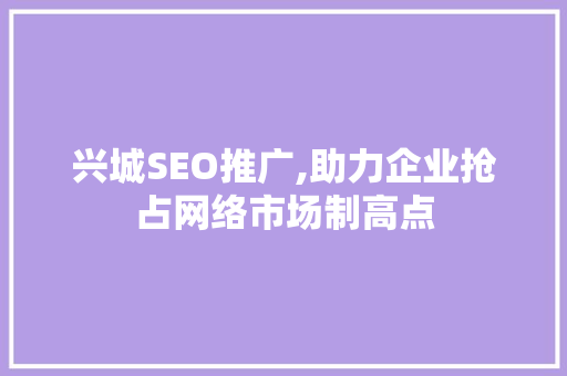 兴城SEO推广,助力企业抢占网络市场制高点