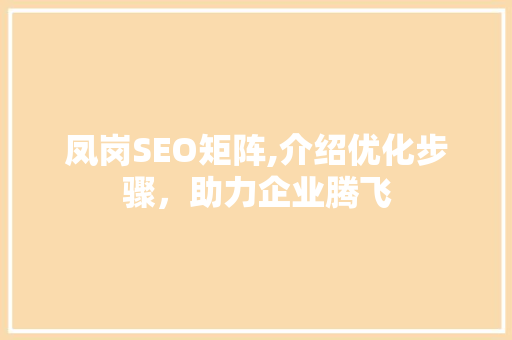 凤岗SEO矩阵,介绍优化步骤，助力企业腾飞