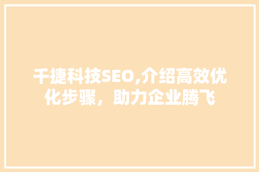 千捷科技SEO,介绍高效优化步骤，助力企业腾飞