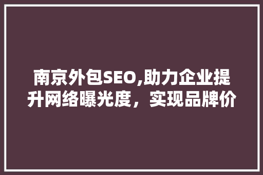 南京外包SEO,助力企业提升网络曝光度，实现品牌价值最大化