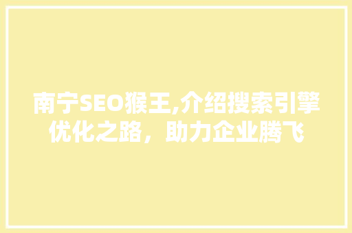 南宁SEO猴王,介绍搜索引擎优化之路，助力企业腾飞