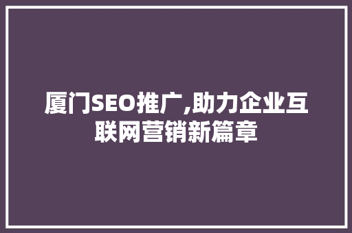 厦门SEO推广,助力企业互联网营销新篇章
