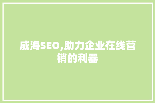 威海SEO,助力企业在线营销的利器