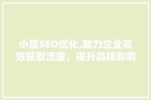 小度SEO优化,助力企业高效获取流量，提升品牌影响力