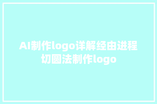 AI制作logo详解经由进程切圆法制作logo