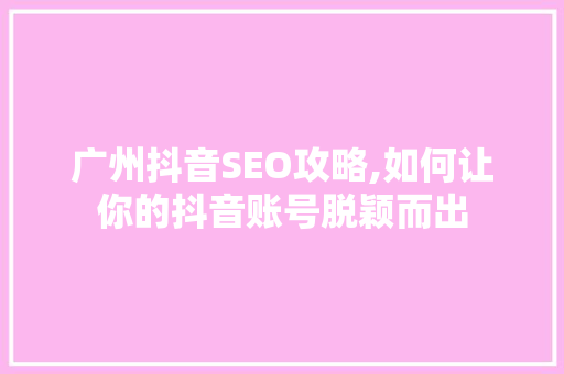 广州抖音SEO攻略,如何让你的抖音账号脱颖而出