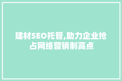 建材SEO托管,助力企业抢占网络营销制高点